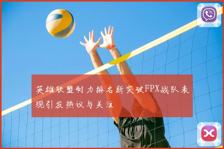 英雄联盟耐力排名新突破FPX战队表现引发热议与关注