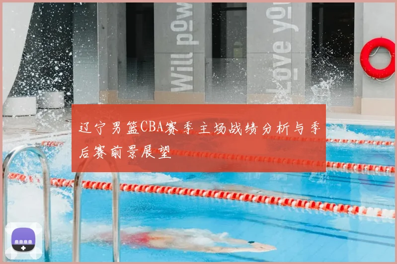辽宁男篮CBA赛季主场战绩分析与季后赛前景展望