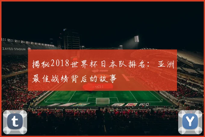 揭秘2018世界杯日本队排名：亚洲最佳战绩背后的故事