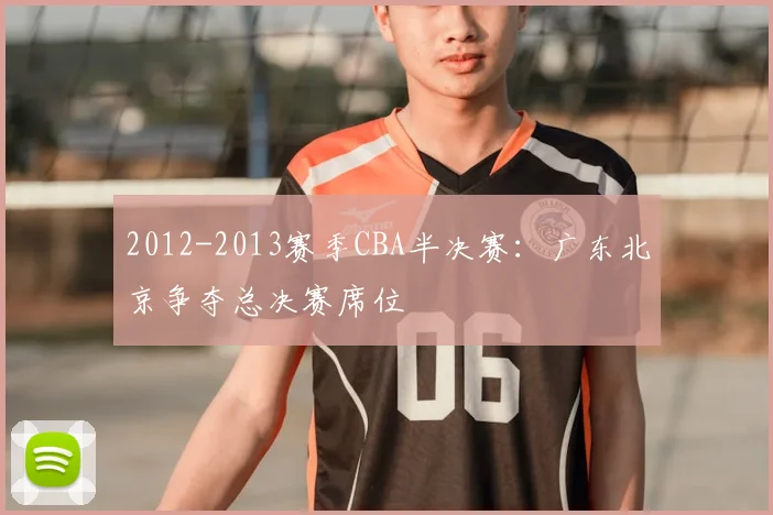 2012-2013赛季CBA半决赛：广东北京争夺总决赛席位
