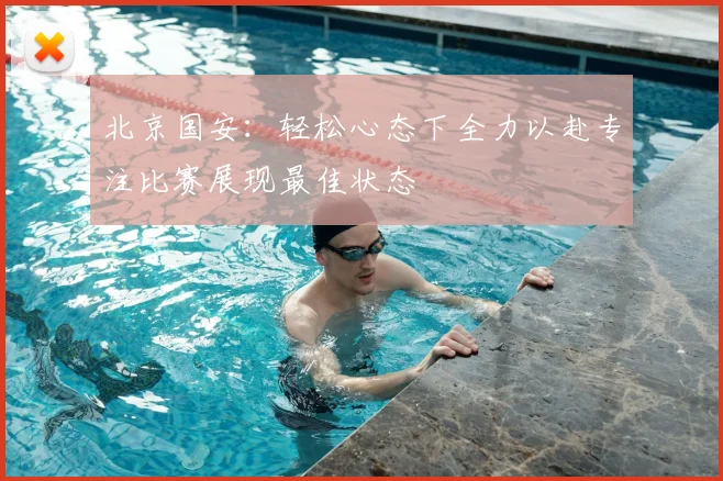 北京国安:轻松心态下全力以赴专注比赛展现最佳状态