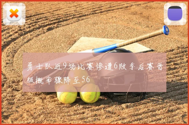 勇士队近9场比赛惨遭6败季后赛晋级概率骤降至56