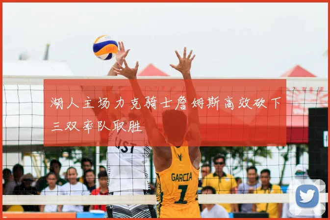 湖人主场力克骑士詹姆斯高效砍下三双率队取胜