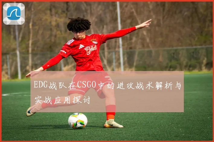 EDG战队在CSGO中的进攻战术解析与实战应用探讨