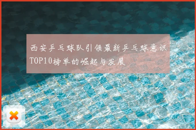 西安乒乓球队引领最新乒乓球意识TOP10榜单的崛起与发展