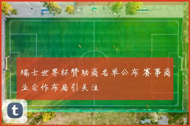 瑞士世界杯赞助商名单公布 赛事商业合作布局引关注