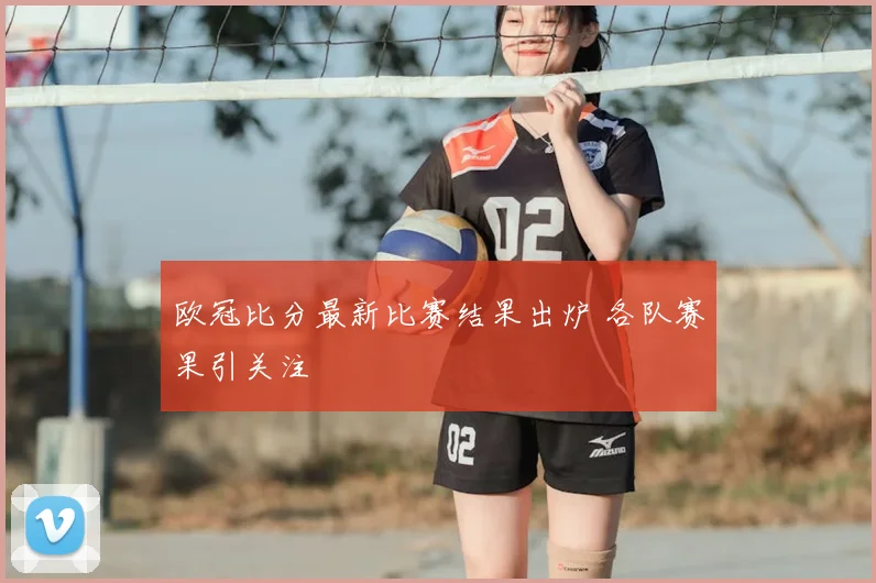 欧冠比分最新比赛结果出炉 各队赛果引关注
