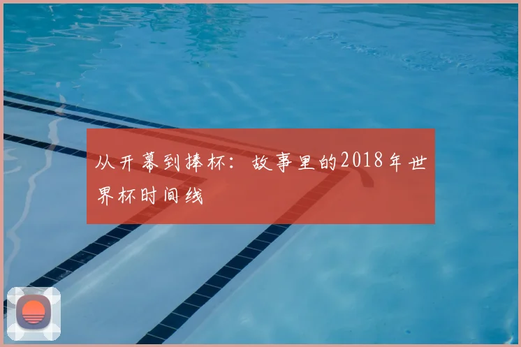从开幕到捧杯：故事里的2018年世界杯时间线