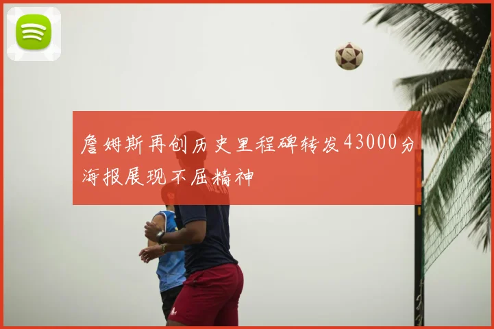 詹姆斯再创历史里程碑转发43000分海报展现不屈精神