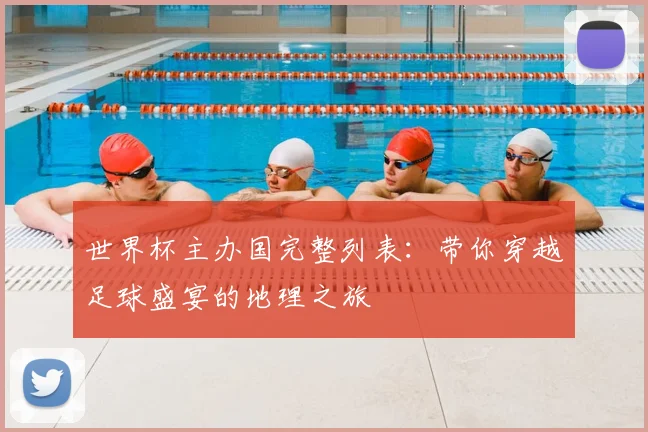 世界杯主办国完整列表：带你穿越足球盛宴的地理之旅