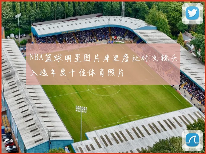 NBA篮球明星图片库里詹杜对决镜头入选年度十佳体育照片