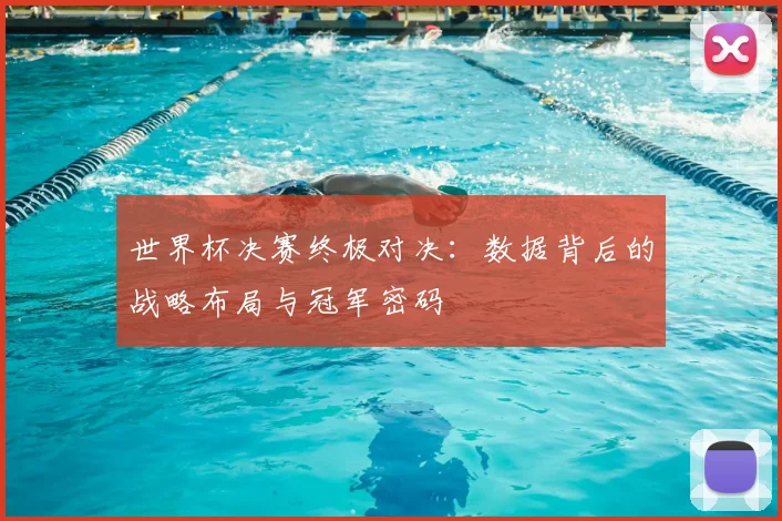世界杯决赛终极对决:数据背后的战略布局与冠军密码