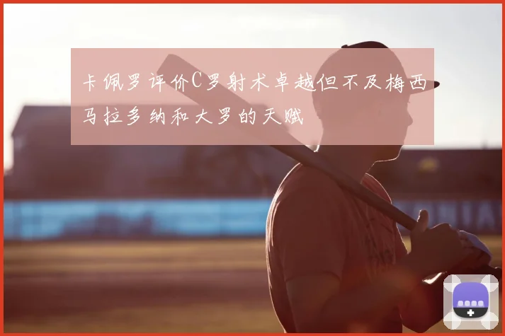 卡佩罗评价C罗射术卓越但不及梅西马拉多纳和大罗的天赋