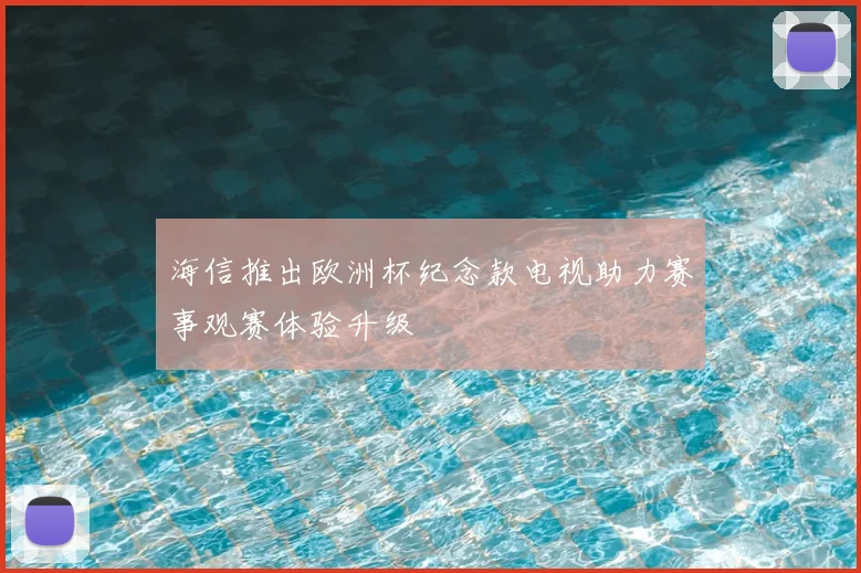 海信推出欧洲杯纪念款电视助力赛事观赛体验升级