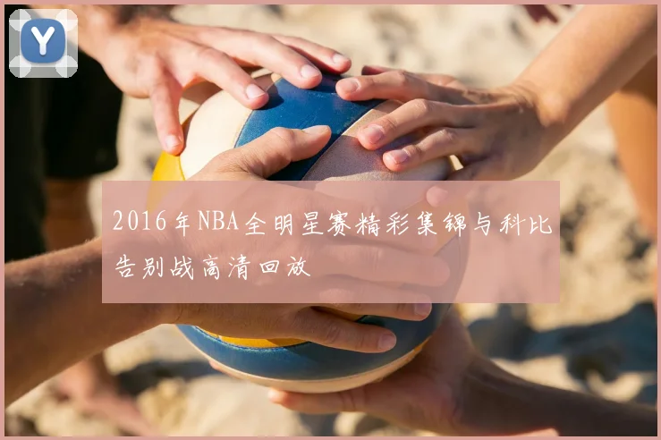 2016年NBA全明星赛精彩集锦与科比告别战高清回放