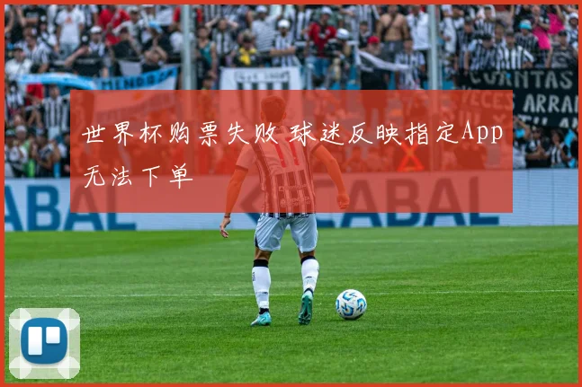 世界杯购票失败 球迷反映指定App无法下单