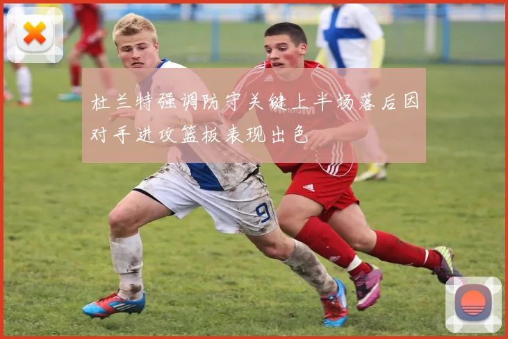 杜兰特强调防守关键上半场落后因对手进攻篮板表现出色