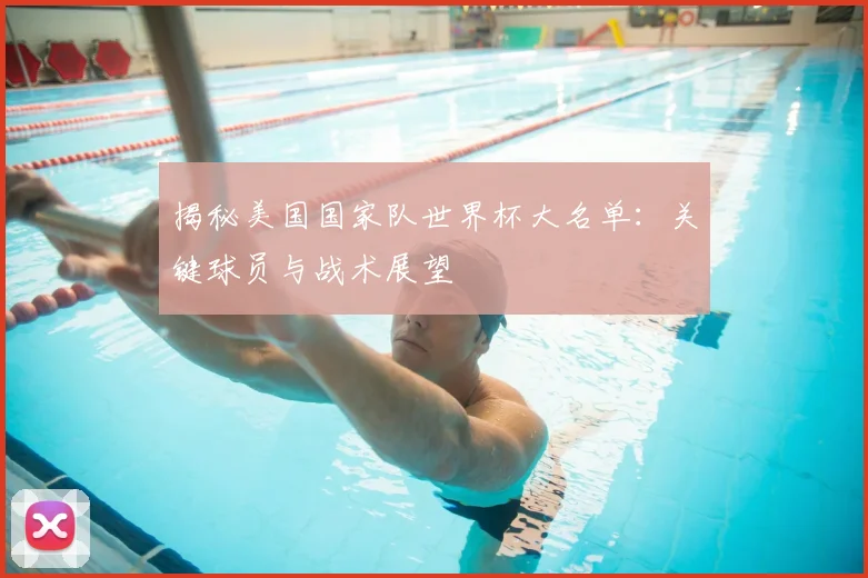 揭秘美国国家队世界杯大名单:关键球员与战术展望