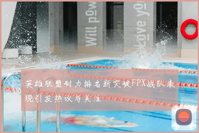 英雄联盟耐力排名新突破FPX战队表现引发热议与关注