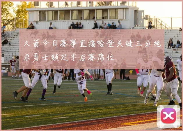 火箭今日赛事直播哈登关键三分绝杀勇士锁定季后赛席位