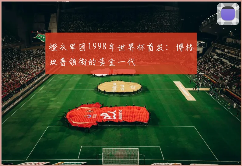 橙衣军团1998年世界杯首发:博格坎普领衔的黄金一代