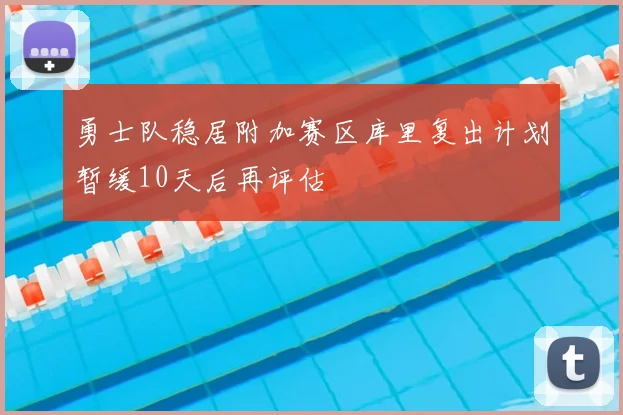 勇士队稳居附加赛区库里复出计划暂缓10天后再评估