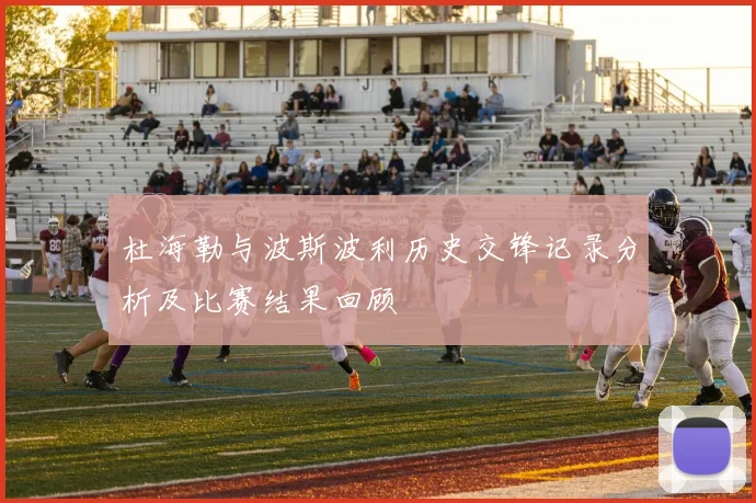 杜海勒与波斯波利历史交锋记录分析及比赛结果回顾