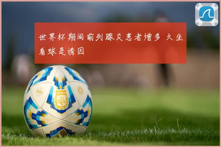 世界杯期间前列腺炎患者增多 久坐看球是诱因