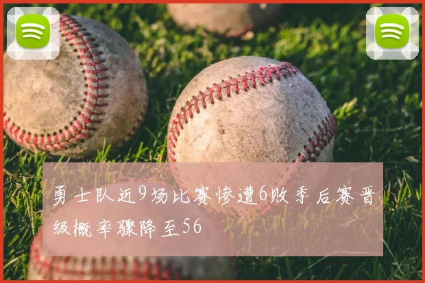 勇士队近9场比赛惨遭6败季后赛晋级概率骤降至56