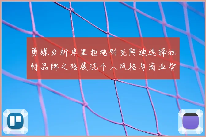 勇媒分析库里拒绝耐克阿迪选择独特品牌之路展现个人风格与商业智慧
