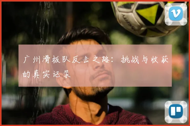广州滑板队反击之路:挑战与收获的真实记录
