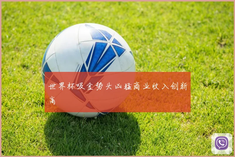 世界杯吸金势头凶猛商业收入创新高