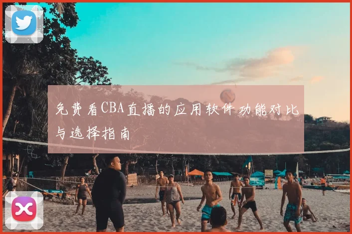 免费看CBA直播的应用软件功能对比与选择指南