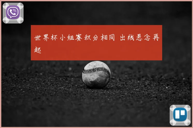 世界杯小组赛积分相同 出线悬念再起