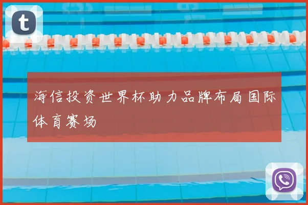 海信投资世界杯助力品牌布局国际体育赛场
