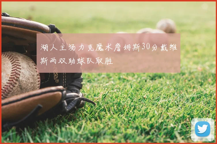 湖人主场力克魔术詹姆斯30分戴维斯两双助球队取胜