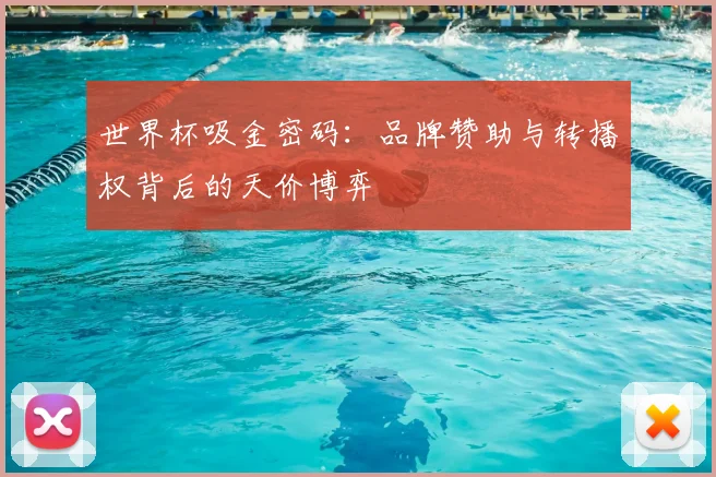 世界杯吸金密码:品牌赞助与转播权背后的天价博弈
