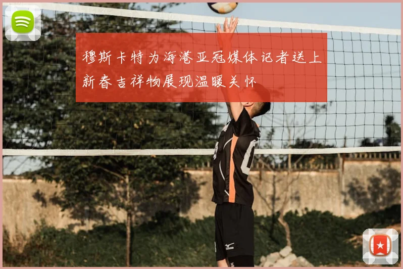 穆斯卡特为海港亚冠媒体记者送上新春吉祥物展现温暖关怀