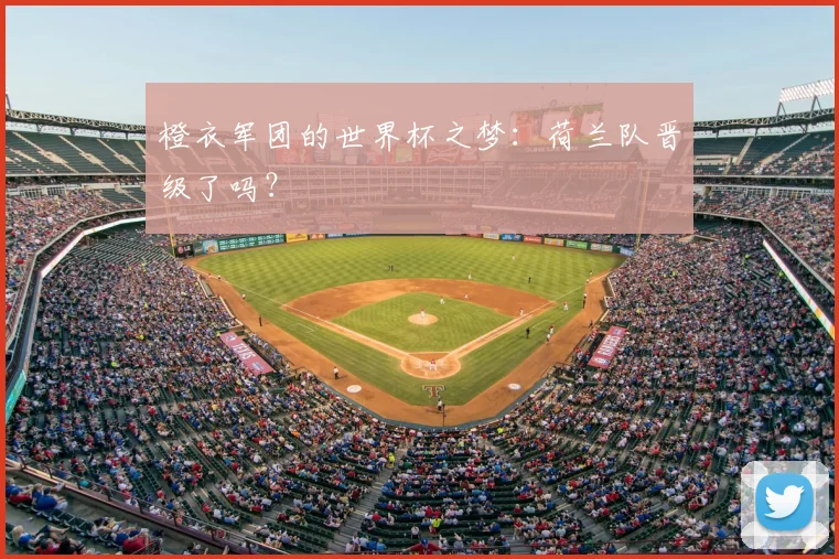 橙衣军团的世界杯之梦：荷兰队晋级了吗？