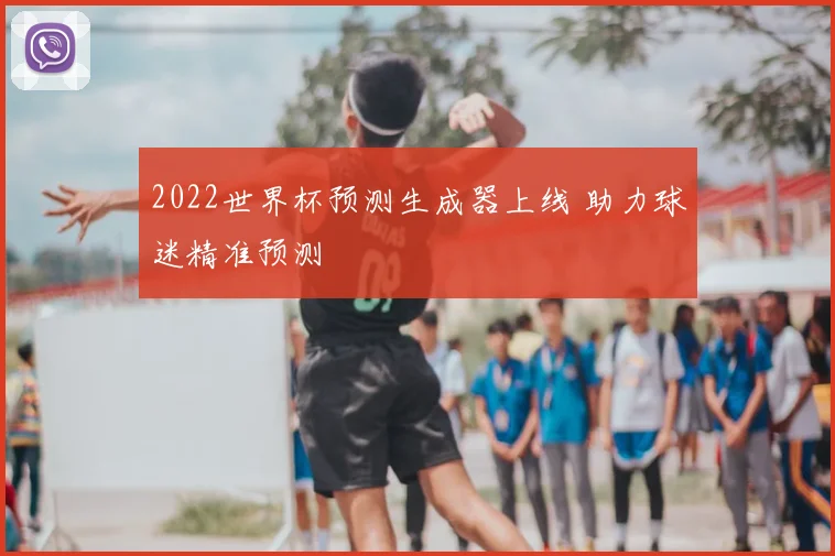 2022世界杯预测生成器上线 助力球迷精准预测
