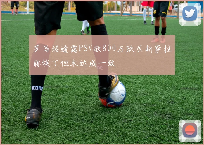 罗马诺透露PSV欲800万欧买断萨拉赫埃丁但未达成一致