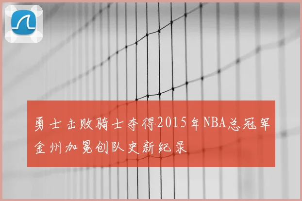 勇士击败骑士夺得2015年NBA总冠军金州加冕创队史新纪录