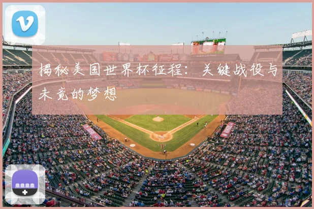 揭秘美国世界杯征程：关键战役与未竟的梦想