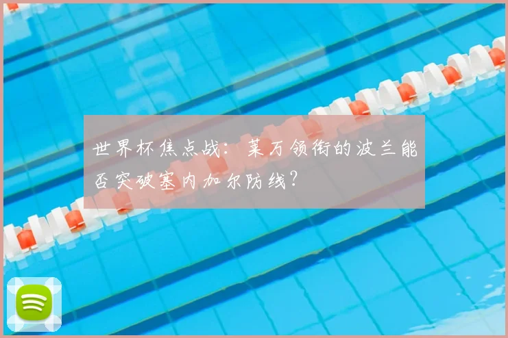 世界杯焦点战：莱万领衔的波兰能否突破塞内加尔防线？