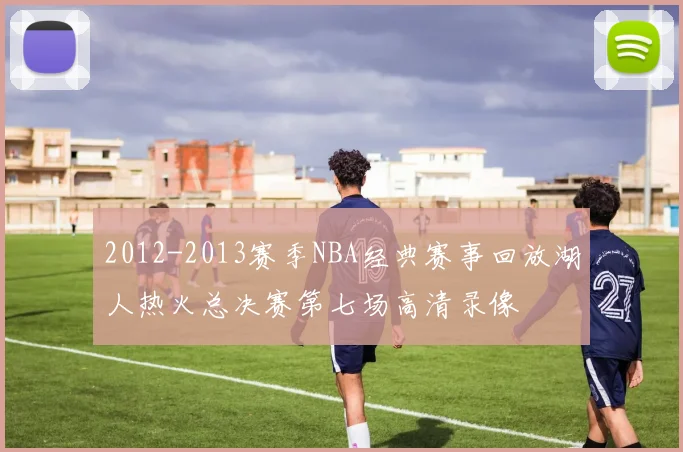 2012-2013赛季NBA经典赛事回放湖人热火总决赛第七场高清录像