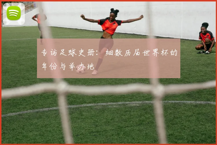 专访足球史册:细数历届世界杯的年份与举办地