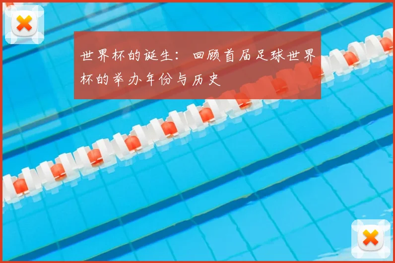 世界杯的诞生：回顾首届足球世界杯的举办年份与历史