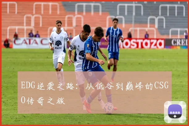 EDG逆袭之路：从低谷到巅峰的CSGO传奇之旅