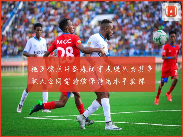 施罗德点评泰森防守表现认为其争取大合同需持续保持高水平发挥