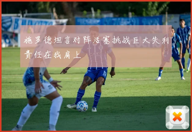 施罗德坦言对阵活塞挑战巨大失利责任在我肩上